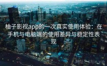 柚子影视app的一次真实使用体验：在手机与电脑端的使用差异与稳定性表现