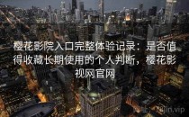 樱花影院入口完整体验记录：是否值得收藏长期使用的个人判断，樱花影视网官网