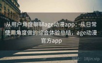 从用户角度聊聊age动漫app：从日常使用角度做的综合体验总结，age动漫官方app