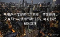 从用户角度聊聊可可影视：整体观感、交互细节与使用节奏评价，可可影视服务器端