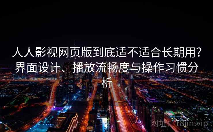 人人影视网页版到底适不适合长期用？界面设计、播放流畅度与操作习惯分析  第1张
