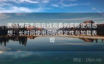 围绕樱花影院在线观看的实际使用感想：长时间使用后的稳定性与加载表现