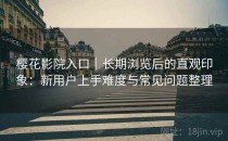 樱花影院入口｜长期浏览后的直观印象：新用户上手难度与常见问题整理