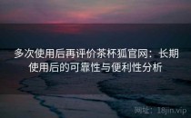 多次使用后再评价茶杯狐官网：长期使用后的可靠性与便利性分析
