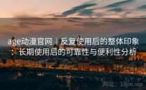 age动漫官网｜反复使用后的整体印象：长期使用后的可靠性与便利性分析