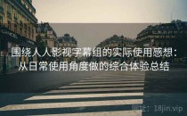 围绕人人影视字幕组的实际使用感想：从日常使用角度做的综合体验总结
