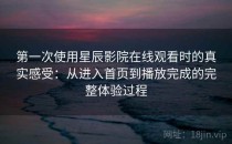 第一次使用星辰影院在线观看时的真实感受：从进入首页到播放完成的完整体验过程