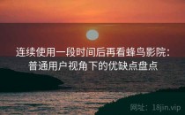 连续使用一段时间后再看蜂鸟影院：普通用户视角下的优缺点盘点