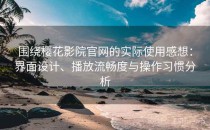 围绕樱花影院官网的实际使用感想：界面设计、播放流畅度与操作习惯分析
