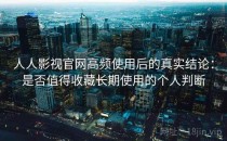 人人影视官网高频使用后的真实结论：是否值得收藏长期使用的个人判断