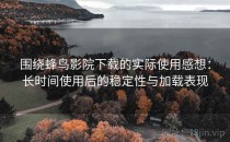 围绕蜂鸟影院下载的实际使用感想：长时间使用后的稳定性与加载表现