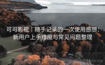 可可影视｜随手记录的一次使用感想：新用户上手难度与常见问题整理
