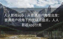 人人影视app｜从普通用户角度出发：普通用户视角下的优缺点盘点，人人影视app分类