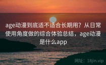 age动漫到底适不适合长期用？从日常使用角度做的综合体验总结，age动漫是什么app