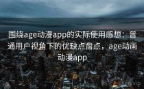 围绕age动漫app的实际使用感想：普通用户视角下的优缺点盘点，age动画动漫app