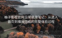 柚子影视官网日常使用笔记：从进入首页到播放完成的完整体验过程