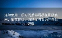 连续使用一段时间后再看樱花影院官网：播放体验、清晰度与资源完整性观察