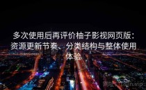 多次使用后再评价柚子影视网页版：资源更新节奏、分类结构与整体使用体验