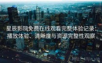 星辰影院免费在线观看完整体验记录：播放体验、清晰度与资源完整性观察