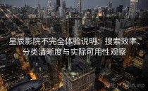 星辰影院不完全体验说明：搜索效率、分类清晰度与实际可用性观察