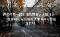 连续使用一段时间后再看人人影视app：在手机与电脑端的使用差异与稳定性表现