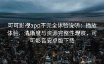 可可影视app不完全体验说明：播放体验、清晰度与资源完整性观察，可可影音安卓版下载