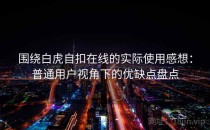 围绕白虎自扣在线的实际使用感想：普通用户视角下的优缺点盘点