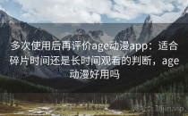 多次使用后再评价age动漫app：适合碎片时间还是长时间观看的判断，age动漫好用吗