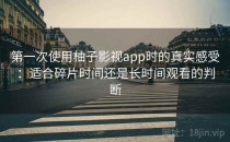 第一次使用柚子影视app时的真实感受：适合碎片时间还是长时间观看的判断