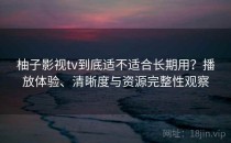 柚子影视tv到底适不适合长期用？播放体验、清晰度与资源完整性观察