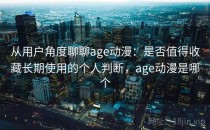 从用户角度聊聊age动漫：是否值得收藏长期使用的个人判断，age动漫是哪个