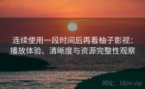 连续使用一段时间后再看柚子影视：播放体验、清晰度与资源完整性观察