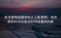 多次使用后再评价人人影视网：适合碎片时间还是长时间观看的判断