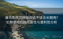 蜂鸟影院官网到底适不适合长期用？长期使用后的可靠性与便利性分析