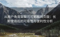 从用户角度聊聊可可影视网页版：长期使用后的可靠性与便利性分析
