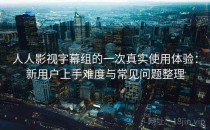 人人影视字幕组的一次真实使用体验：新用户上手难度与常见问题整理