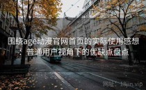 围绕age动漫官网首页的实际使用感想：普通用户视角下的优缺点盘点