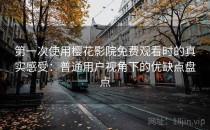 第一次使用樱花影院免费观看时的真实感受：普通用户视角下的优缺点盘点