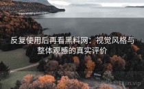 反复使用后再看黑料网：视觉风格与整体观感的真实评价