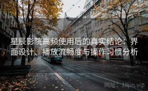 星辰影院高频使用后的真实结论：界面设计、播放流畅度与操作习惯分析
