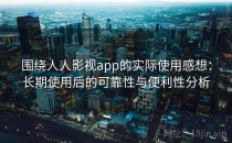 围绕人人影视app的实际使用感想：长期使用后的可靠性与便利性分析