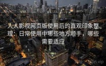 人人影视网页版使用后的直观印象整理：日常使用中哪些地方顺手，哪些需要适应