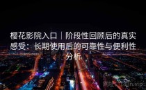 樱花影院入口｜阶段性回顾后的真实感受：长期使用后的可靠性与便利性分析