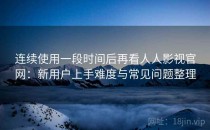 连续使用一段时间后再看人人影视官网：新用户上手难度与常见问题整理