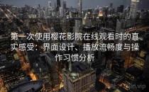 第一次使用樱花影院在线观看时的真实感受：界面设计、播放流畅度与操作习惯分析