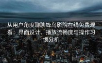 从用户角度聊聊蜂鸟影院在线免费观看：界面设计、播放流畅度与操作习惯分析