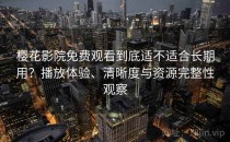 樱花影院免费观看到底适不适合长期用？播放体验、清晰度与资源完整性观察