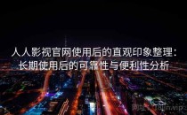 人人影视官网使用后的直观印象整理：长期使用后的可靠性与便利性分析