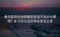 蜂鸟影院在线观看到底适不适合长期用？多次回访后的体验变化记录