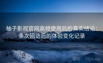 柚子影视官网高频使用后的真实结论：多次回访后的体验变化记录